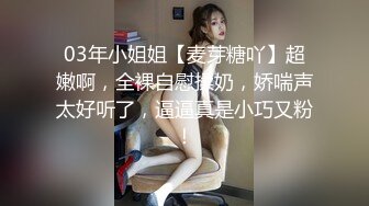 03年小姐姐【麦芽糖吖】超嫩啊，全裸自慰揉奶，娇喘声太好听了，逼逼真是小巧又粉！