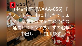 (中文字幕) [WAAA-056] 「えっ！今、中に出したでしょ？」早漏をゴマかす暴発後の延長ピストンで抜かずの追撃中出し！！ 白川ゆず