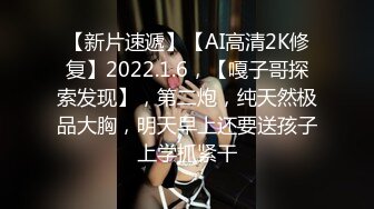 【新片速遞】【AI高清2K修复】2022.1.6，【嘎子哥探索发现】，第二炮，纯天然极品大胸，明天早上还要送孩子上学抓紧干