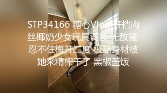 STP34166 糖心Vlog 开档肉丝椰奶少女玩具调教 无敌骚 忍不住梅开二度 极品身材被她采精榨干了 黑椒盖饭