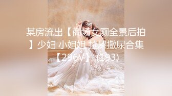 某房流出【商场女厕全景后拍】少妇 小姐姐 拉屎撒尿合集【296V】 (193)