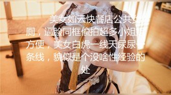 ⚡⚡⚡美女如云快餐店公共女厕，逼脸同框偸拍超多小姐姐方便，美女白虎一线天尿尿一条线，貌似是个没啥性经验的处