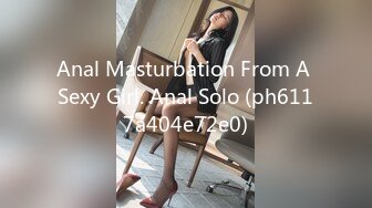 Anal Masturbation From A Sexy Girl. Anal Solo (ph6117a404e72e0)