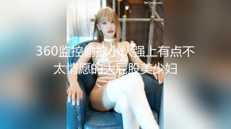 360监控偷拍小伙强上有点不太情愿的大屁股美少妇