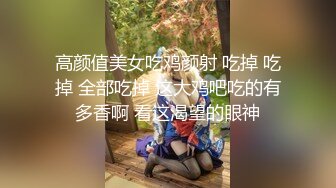 高颜值美女吃鸡颜射 吃掉 吃掉 全部吃掉 这大鸡吧吃的有多香啊 看这渴望的眼神