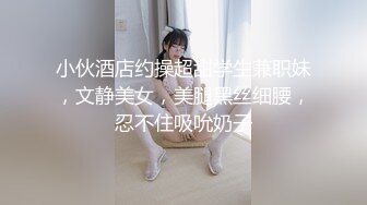 小伙酒店约操超甜学生兼职妹，文静美女，美腿黑丝细腰，忍不住吸吮奶子