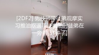 [2DF2] 男技师带徒弟观摩实习推油抠逼手法啪啪时徒弟在一旁看[BT种子]