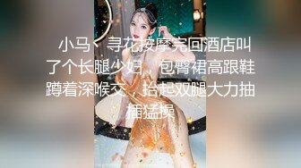   小马丶寻花按摩完回酒店叫了个长腿少妇，包臀裙高跟鞋蹲着深喉交，抬起双腿大力抽插猛操