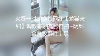 火爆一时的推特网红【龙猫夫妇】调教啪啪露脸自拍~阴环全身纹野性十足