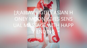 [大A睇AV]BIGTITS ASIAN HONEY MOON GIVES SENSUAL MASSAGE WITH HAPPY ENDING