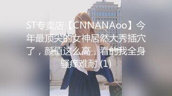 ST专卖店【CNNANAoo】今年最顶尖的女神居然大秀插穴了，颜值这么高，看的我全身骚痒难耐 (1)