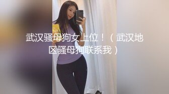 武汉骚母狗女上位！（武汉地区骚母狗联系我）