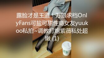 露脸才是王道！万狼求档OnlyFans可盐可甜性瘾女友yuukoo私拍~调教打炮紫薇私处超嫩 (1)