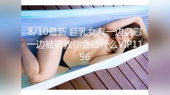 8/10最新 巨乳女友一边自慰一边被调教你会做什么VIP1196