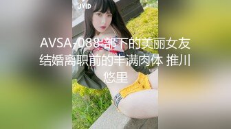 AVSA-088 部下的美丽女友结婚离职前的丰满肉体 推川悠里