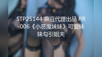 STP25144 麻豆代理出品 RR-006《小恶魔妹妹》可爱妹妹勾引姐夫