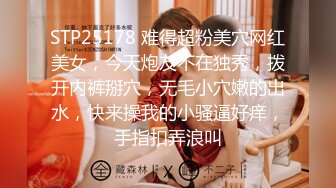 STP25178 难得超粉美穴网红美女，今天炮友不在独秀，拨开内裤掰穴，无毛小穴嫩的出水，快来操我的小骚逼好痒，手指扣弄浪叫