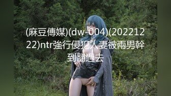 (麻豆傳媒)(dw-004)(20221222)ntr強行侵犯人妻被兩男幹到翻過去