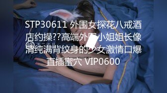 STP30611 外围女探花八戒酒店约操??高端外围小姐姐长像清纯满背纹身的少女激情口爆直插蜜穴 VIP0600