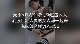 无水印12/4 你们操过这么大屁股巨乳人妻的女人吗干起来滋味怎么样VIP1196