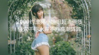 2000约漂亮小姐姐超清画质骚穴干得水声不断高潮阵阵