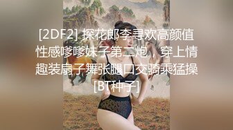 [2DF2] 探花郎李寻欢高颜值性感嗲嗲妹子第二炮，穿上情趣装扇子舞张腿口交骑乘猛操[BT种子]