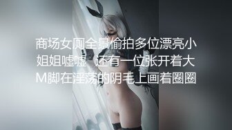 商场女厕全景偷拍多位漂亮小姐姐嘘嘘✿还有一位张开着大M脚在淫荡的阴毛上画着圈圈