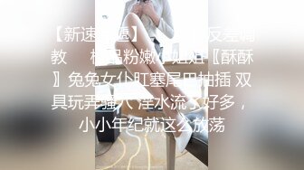 【新速片遞】 ❤️可爱反差调教❤️极品粉嫩小姐姐〖酥酥〗兔兔女仆肛塞尾巴抽插 双具玩弄骚穴 淫水流了好多，小小年纪就这么放荡