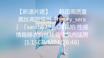 【新速片遞】   ✨韩国高质量黑丝高跟情侣「henry_sera」「sarah579」OF私拍 性感情趣睡衣白丝袜调情肌肉猛男[1.15GB/MP4/26:46]