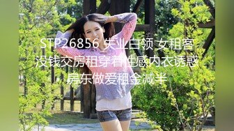 STP26856 失业白领 女租客没钱交房租穿着性感内衣诱惑房东做爱租金减半