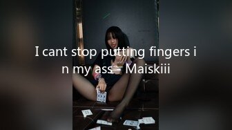 I cant stop putting fingers in my ass - Maiskiii