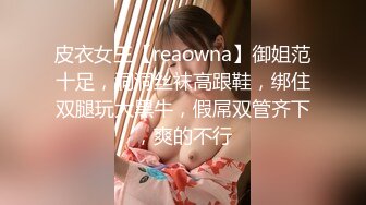 皮衣女王【reaowna】御姐范十足，洞洞丝袜高跟鞋，绑住双腿玩大黑牛，假屌双管齐下，爽的不行