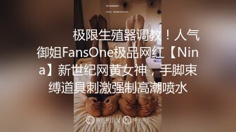 ⚫️⚫️极限生殖器调教！人气御姐FansOne极品网红【Nina】新世纪网黄女神，手脚束缚道具刺激强制高潮喷水