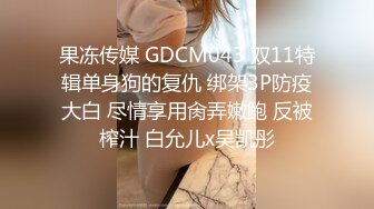 果冻传媒 GDCM043 双11特辑单身狗的复仇 绑架3P防疫大白 尽情享用肏弄嫩鲍 反被榨汁 白允儿x吴凯彤