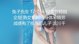 兔子先生 TZ-056 母亲节特别企划 熟女妈妈用身体来犒劳成绩有了提高的儿子 流川千穗