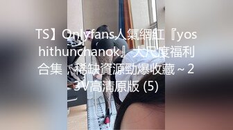 TS】Onlyfans人氣網紅『yoshithunchanok』大尺度福利合集，稀缺資源勁爆收藏～23V高清原版 (5)