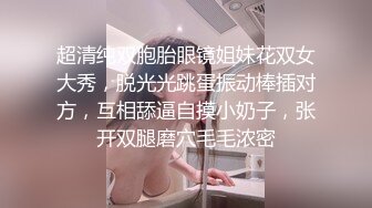 超清纯双胞胎眼镜姐妹花双女大秀，脱光光跳蛋振动棒插对方，互相舔逼自摸小奶子，张开双腿磨穴毛毛浓密