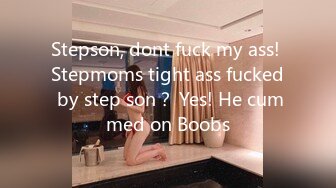 Stepson, dont fuck my ass! Stepmoms tight ass fucked by step son？ Yes! He cummed on Boobs