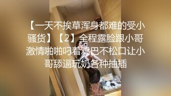 【一天不挨草浑身都难的受小骚货】【2】全程露脸跟小哥激情啪啪叼着鸡巴不松口让小哥舔逼玩奶各种抽插