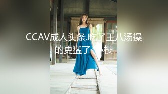 CCAV成人头条.吃了王八汤操的更猛了-小樱