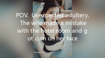 POV.  Unexpected adultery.  The wife made a mistake with the hotel room and got cum on her face