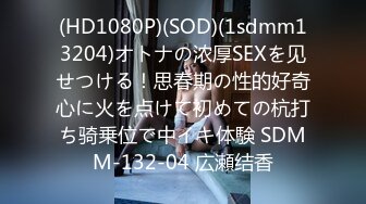 (HD1080P)(SOD)(1sdmm13204)オトナの浓厚SEXを见せつける！思春期の性的好奇心に火を点けて初めての杭打ち骑乗位で中イキ体験 SDMM-132-04 広瀬结香