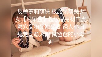 反差萝莉萌妹 极品呆萌美少女【呆呆酱】超极品身材白虎嫩穴又粉又嫩又紧 诱人小白兔晃动惹人眼 做爸爸的小母狗