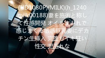 (HD1080P)(MILK)(h_1240milk00188)妻を施術と称して性感開発 オイルまみれで感じまくる敏感巨乳妻にデカチン生挿入 完堕ちイキ狂い性交 児玉れな