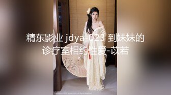 精东影业 jdya-023 到妹妹的诊疗室相约性爱-苡若