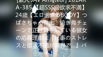 [素人 JAV Amateur] 261ARA-385 【超SSS級欲求不満】24歳【エロ過ぎるBODY】つばさちゃん參上！焼き鳥チェーンで正社員をしている彼女の応募理由は『仕事のストレスと欲求不満が限界で…』バイト�