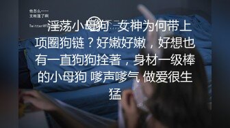 ☘淫荡小母狗☘女神为何带上项圈狗链？好嫩好嫩，好想也有一直狗狗拴著，身材一级棒的小母狗 嗲声嗲气 做爱很生猛