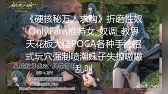 《硬核秘万人求购》折磨性奴OnlyFans推特女_奴调_教界天花板大佬POCA各种手法招式玩穴强制喷潮妹子失控嗷嗷乱叫