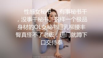 ❤️性感女秘书❤️有事秘书干，没事干秘书。这样一个极品身材的OL女秘书巨乳柳腰丰臀真怪不了老板，进门就蹲下口交侍奉