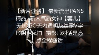 【新片速遞】 最新流出PANS精品✌新人气质女神【蓉儿】无LOGO无内透明灰丝露V字形阴毛私拍✌摄影师对话是亮点全程骚话